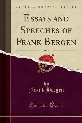 Essays and Speeches of Frank Bergen, Vol. 2 (Classic Reprint) - Bergen, Frank