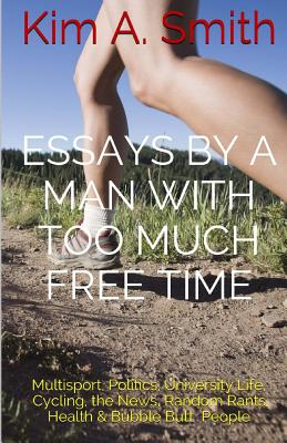 Essays by a Man with Too Much Free Time - Smith, Kim A, Dr.