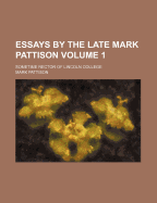 Essays by the Late Mark Pattison: Sometime Rector of Lincoln College... Volume 1