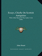 Essays, Chiefly On Scottish Antiquities: With A Brief Sketch Of The Author's Life (1846) - Stuart, John