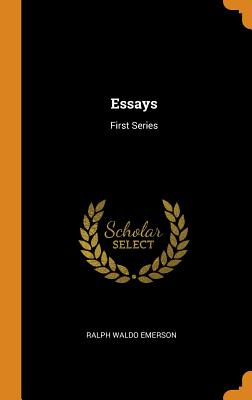 Essays: First Series - Emerson, Ralph Waldo