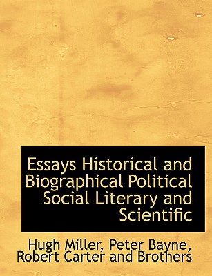 Essays Historical and Biographical Political Social Literary and Scientific - Miller, Hugh, and Bayne, Peter, and Robert Carter and Brothers (Creator)