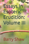 Essays In Esoteric Erudition: Volume III