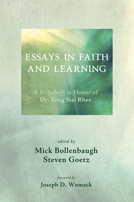Essays in Faith and Learning: A Festschrift in Honor of Dr. Song NAI Rhee - Bollenbaugh, Michael (Editor), and Goetz, Steven N (Editor), and Womack, Joseph D (Foreword by)