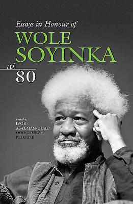 Essays In Honour Of Wole Soyinka At 80 - Agyeman-Duah, Ivor, and Promise, Ogochukwu (Editor)