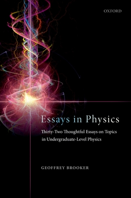 Essays in Physics: Thirty-two thoughtful essays on topics in undergraduate-level physics - Brooker, Geoffrey
