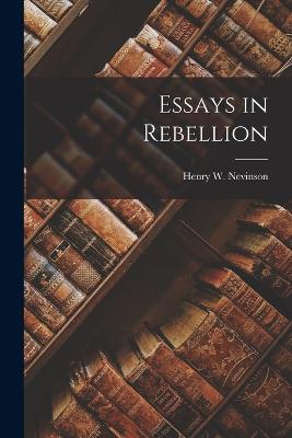 Essays in Rebellion - Nevinson, Henry W