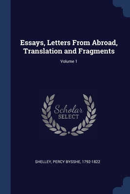 Essays, Letters From Abroad, Translation and Fragments; Volume 1 - Shelley, Percy Bysshe 1792-1822 (Creator)
