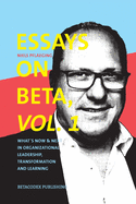 Essays on Beta, Vol. 1: What?s now & next in organizational leadership, transformation and learning