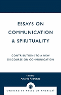 Essays on Communication & Spirituality: Contributions to a New Discourse on Communication