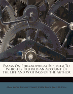 Essays on Philosophical Subjects: To Which Is Prefixed an Account of the Life and Writings of the Author
