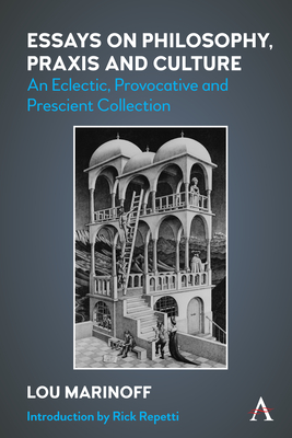 Essays on Philosophy, PRAXIS and Culture: An Eclectic, Provocative and Prescient Collection - Marinoff, Lou, and Repetti, Rick (Introduction by)