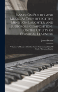 Essays: On Poetry and Music, As They Affect the Mind; On Laughter, and Ludicrous Composition: On the Utility of Classical Learning: Volume 2 Of Essays: Ont The Nature And Immutability Of Truth / By James Beattie