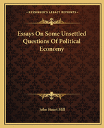 Essays On Some Unsettled Questions Of Political Economy