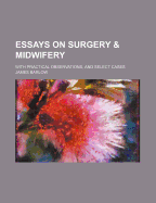 Essays on Surgery & Midwifery: With Practical Observations, and Select Cases - Barlow, James