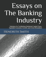 Essays on the Banking Industry: Solutions for Facilitating Optimized Capital Flows, Equitable Economic Growth, and Crises Resolution