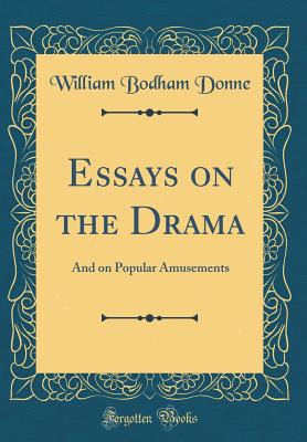 Essays on the Drama: And on Popular Amusements (Classic Reprint) - Donne, William Bodham