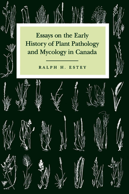 Essays on the Early History of Plant Pathology and Mycology in Canada - Estey, Ralph H