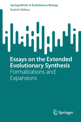 Essays on the Extended Evolutionary Synthesis: Formalizations and Expansions - Wallace, Rodrick