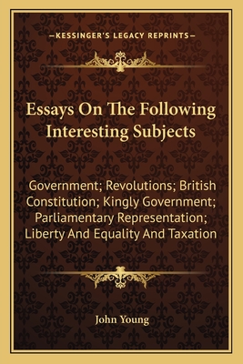 Essays On The Following Interesting Subjects: Government; Revolutions; British Constitution; Kingly Government; Parliamentary Representation; Liberty And Equality And Taxation - Young, John, Dr.