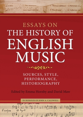 Essays on the History of English Music in Honour of John Caldwell: Sources, Style, Performance, Historiography - Hornby, Emma (Editor), and Maw, David (Editor), and Hiley, David (Contributions by)