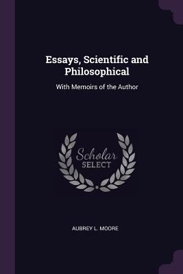 Essays, Scientific and Philosophical: With Memoirs of the Author - Moore, Aubrey L