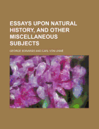 Essays Upon Natural History, and Other Miscellaneous Subjects - Edwards, George, Professor