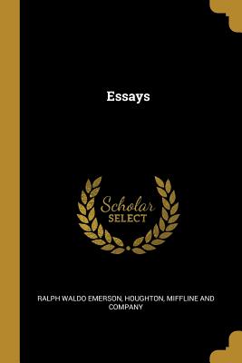 Essays - Emerson, Ralph Waldo, and Houghton, Miffline and Company (Creator)