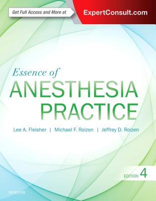 Essence of Anesthesia Practice - Fleisher, Lee A, MD, and Roizen, Michael F, MD, and Roizen, Jeffrey, MD