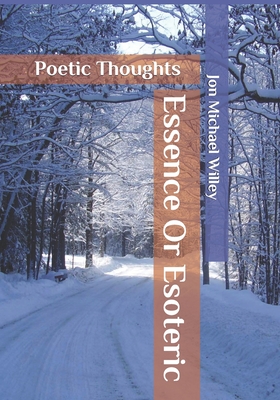 Essence or Esoteric: Poetic Thoughts - Willey, Jon Michael