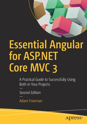 Essential Angular for ASP.NET Core MVC 3: A Practical Guide to Successfully Using Both in Your Projects - Freeman, Adam