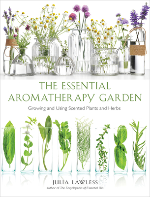 Essential Aromatherapy Garden: Growing and Using Scented Plants and Herbs - Lawless, Julia