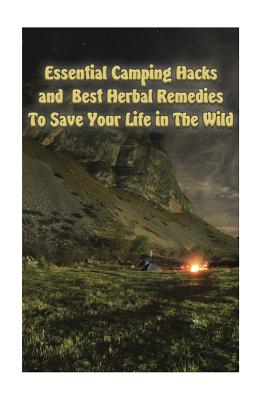 Essential Camping Hacks and Best Herbal Remedies To Save Your Life in The Wild: (Outdoor Survival Guide, Camping For Beginners, Medicinal Herbs) - Palmer, Olivia, and Patterson, Herman