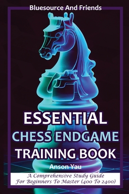 Essential Chess Endgame Training Book: A Comprehensive Study Guide for Beginners to Master (400 to 2400) - Yau, Anson