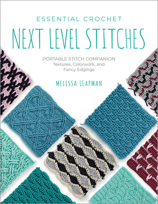 Essential Crochet Next-Level Stitches: Portable Stitch Companion: Textures, Colorwork, and Fancy Edgings - Leapman, Melissa