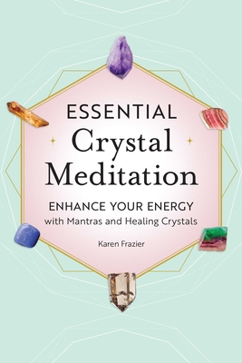 Essential Crystal Meditation: Enhance Your Energy with Mantras and Healing Crystals - Frazier, Karen