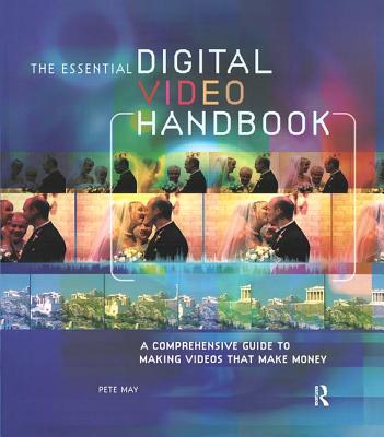 Essential Digital Video Handbook: A Comprehensive Guide to Making Videos That Make Money - May, Pete