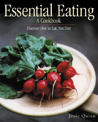 Essential Eating: A Cookbook: Discover How to Eat, Not Diet - Quinn, Janie