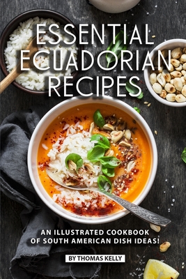 Essential Ecuadorian Recipes: An Illustrated Cookbook of South American Dish Ideas! - Kelly, Thomas