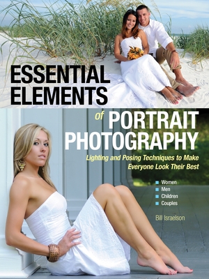 Essential Elements of Portrait Photography: Lighting and Posing Techniques to Make Everyone Look Their Best - Israelson, Bill