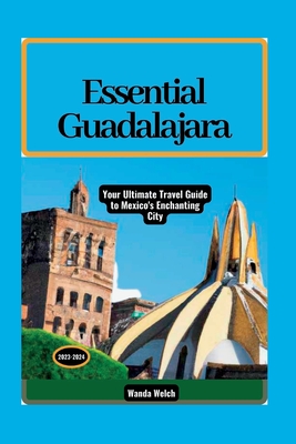 Essential Guadalajara: Your Ultimate Travel Guide to Mexico's Enchanting City - Welch, Wanda