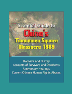 Essential Guide to China's Tiananmen Square Massacre 1989 - Overview and History, Accounts of Survivors and Dissidents, Anniversary Hearings, Current Chinese Human Rights Abuses