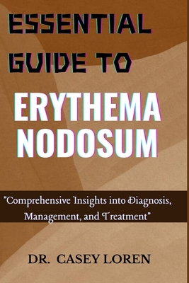 Essential Guide to Erythema Nodosum: Comprehensive Insights into Diagnosis, Management, and Treatment - Loren, Casey, Dr.