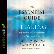 Essential Guide to Healing: Equipping All Christians to Pray for the Sick