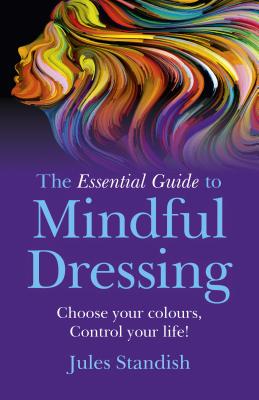 Essential Guide to Mindful Dressing, The - Choose your colours - Control your life! - Standish, Jules