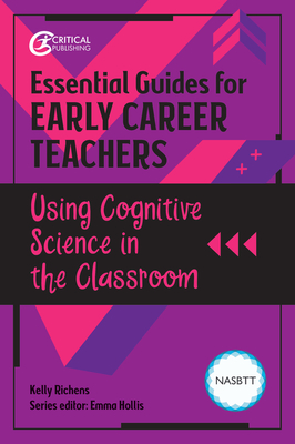 Essential Guides for Early Career Teachers: Using Cognitive Science in the Classroom - Richens, Kelly, and Hollis, Emma (Editor)