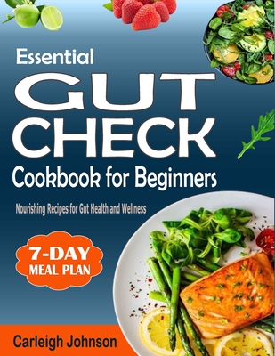 Essential Gut Check Cookbook for Beginners: Nourishing Recipes for Gut Health and Wellness - Johnson, Carleigh