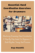 Essential Hand Coordination Exercises For Drummers: Mastering Drumming Hand Coordination: A Step-By-Step Guide For Beginners To Build Rhythm, Timing, And Precision