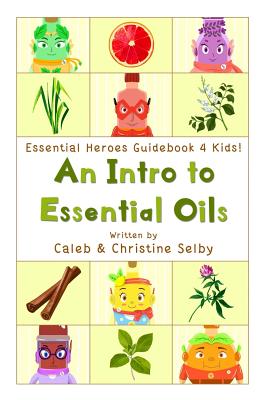 Essential Heroes Guidebook 4 Kids: An Intro to Essential Oils - Selby, Christine, and Selby, Caleb