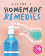 Essential Homemade Remedies: Germ, Bacteria and Virus-Fighting Hand Sanitizer Recipes